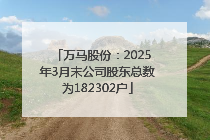 万马股份：2025年3月末公司股东总数为182302户